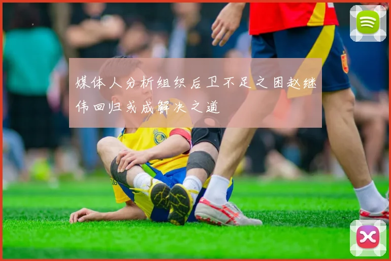 媒体人分析组织后卫不足之困赵继伟回归或成解决之道