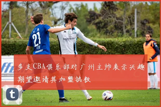 多支CBA俱乐部对广州主帅表示兴趣期望邀请其加盟执教