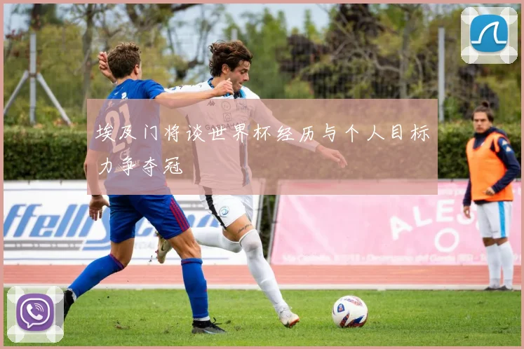 埃及门将谈世界杯经历与个人目标力争夺冠