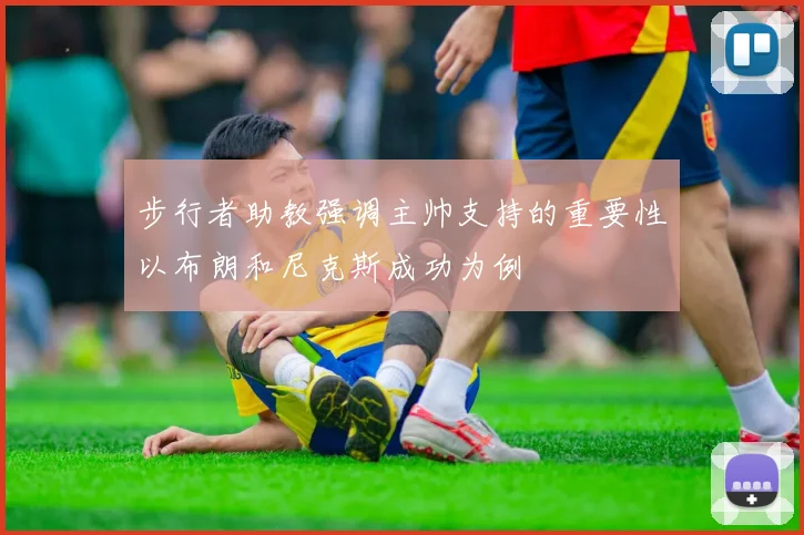 步行者助教强调主帅支持的重要性以布朗和尼克斯成功为例
