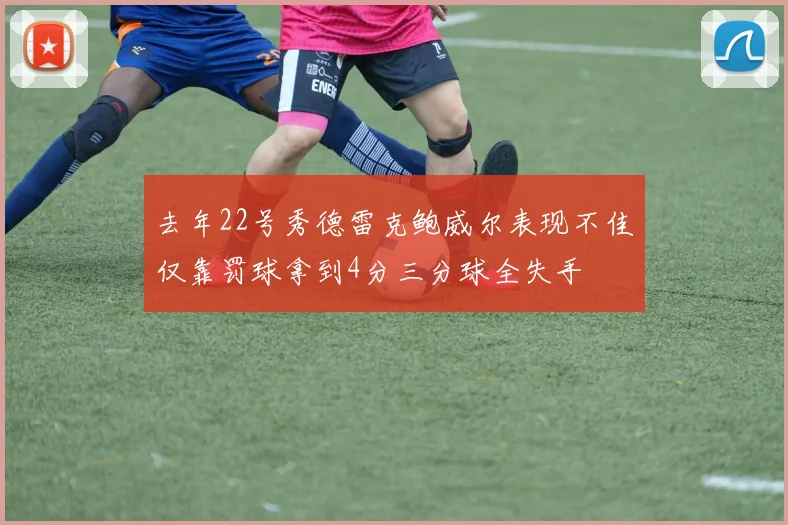 去年22号秀德雷克鲍威尔表现不佳仅靠罚球拿到4分三分球全失手